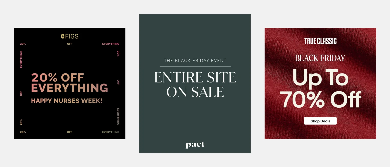 Three brand offer ads with no product: FIGS, '20% off everything, Happy Nurses Week!' on black; Pact, 'The Black Friday Event, Entire site on sale' on dark green; True Classic, 'Black Friday, Up To 70% Off' over red knit fabric