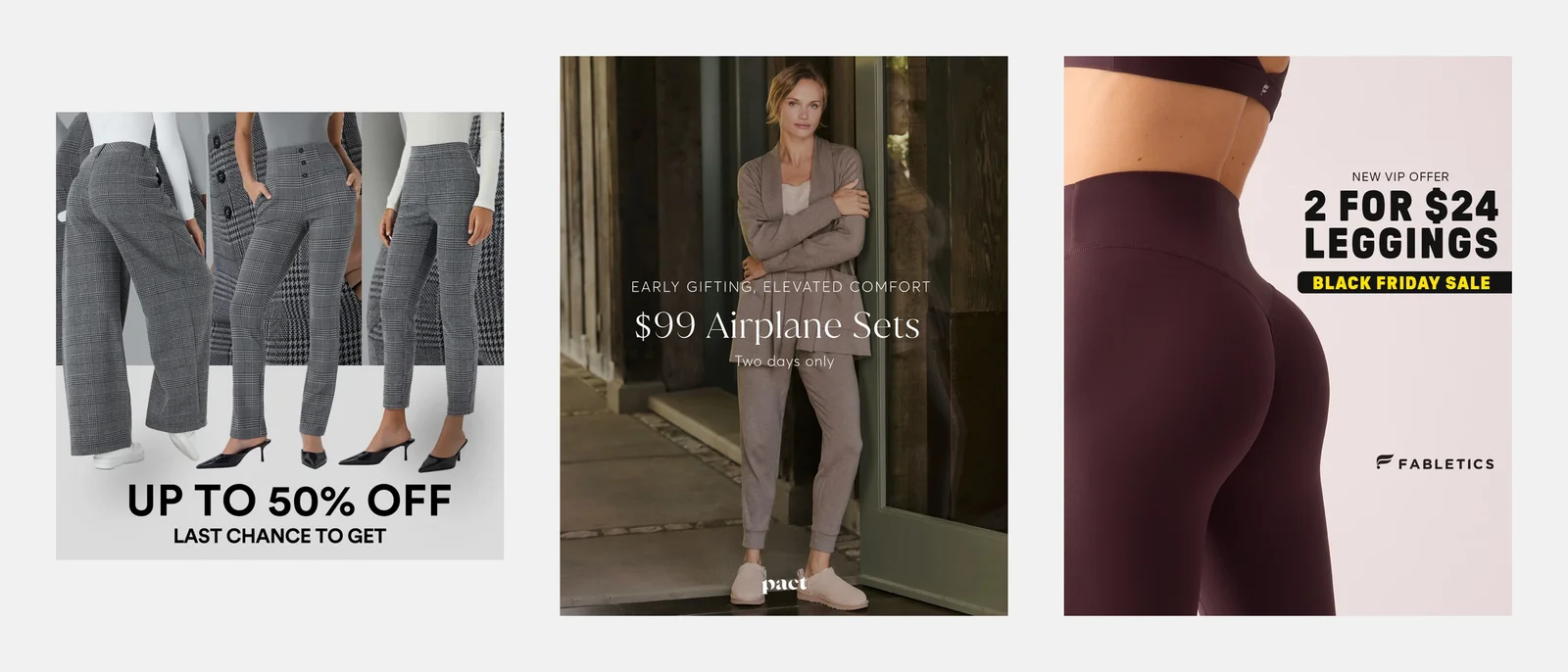 Three product offer ads: Halara, grey plaid trousers with 'Up to 50% off, Last chance to get'; Pact, a taupe lounge set with '$99 Airplane Sets, Two days only'; Fabletics, plum leggings with 'New VIP offer, 2 for $24 leggings, Black Friday Sale'