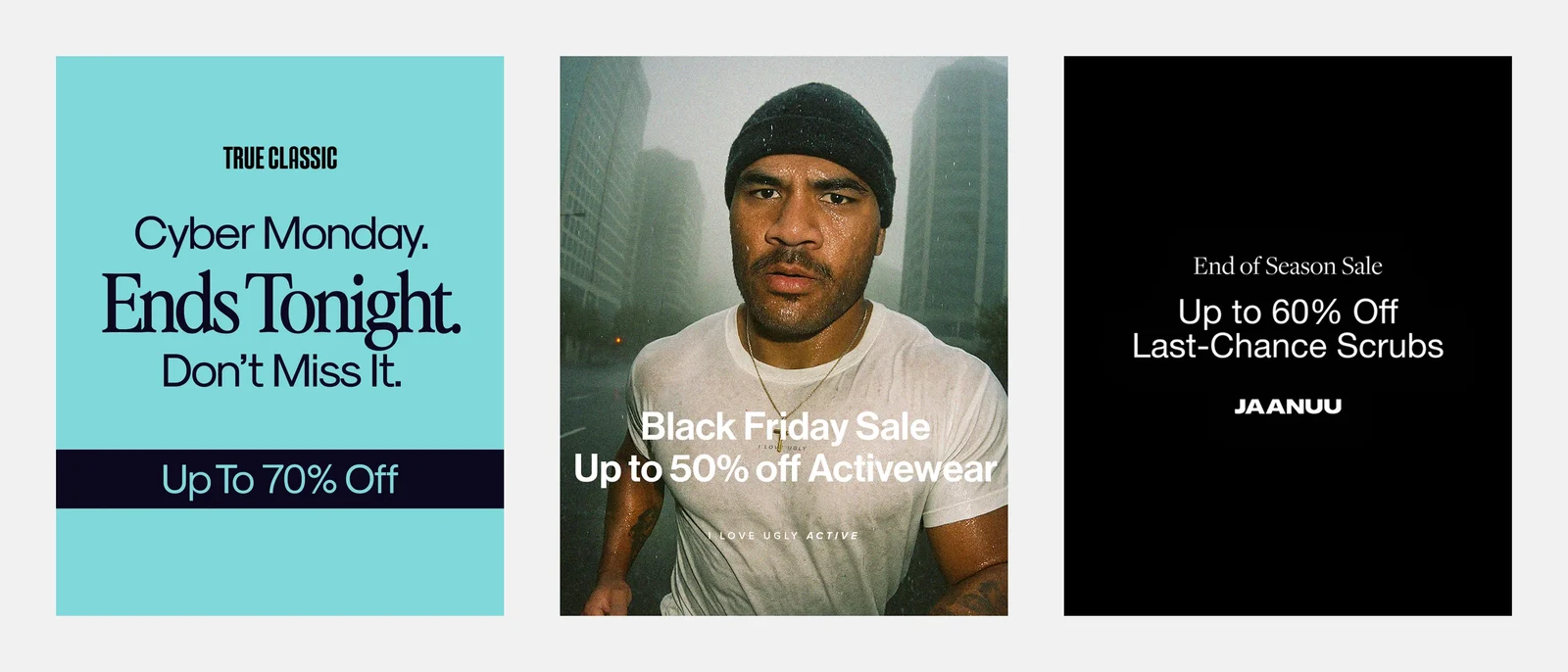 Three seasonal offer ads: True Classic, 'Cyber Monday. Ends Tonight. Don't Miss It. Up To 70% Off'; I Love Ugly, 'Black Friday Sale, Up to 50% off Activewear' over a runner in the rain; Jaanuu, 'End of Season Sale, Up to 60% Off Last-Chance Scrubs'